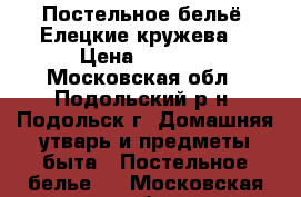 Постельное бельё «Елецкие кружева» › Цена ­ 2 400 - Московская обл., Подольский р-н, Подольск г. Домашняя утварь и предметы быта » Постельное белье   . Московская обл.